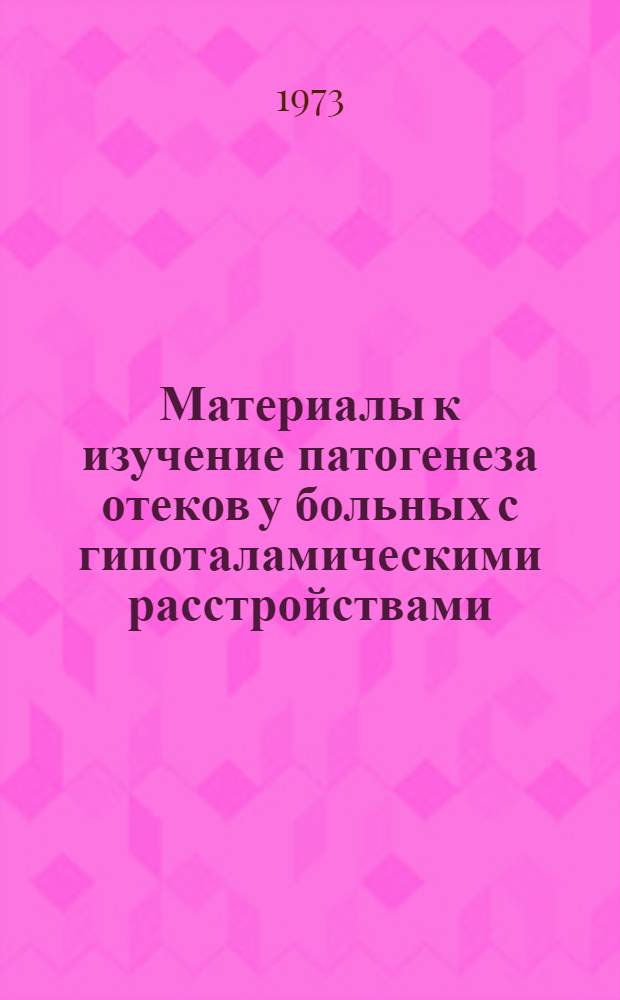 Материалы к изучение патогенеза отеков у больных с гипоталамическими расстройствами : Автореф. дис. на соиск. учен. степени канд. мед. наук : (14.00.05)