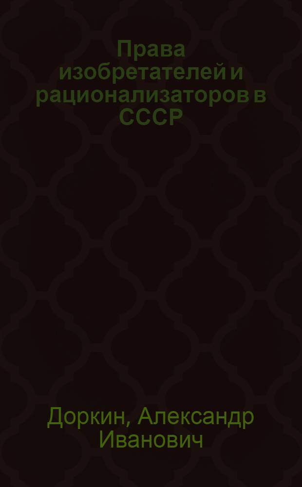 Права изобретателей и рационализаторов в СССР : Доклад на заседании секции "Изобретательство и науч.-техн. прогресс"