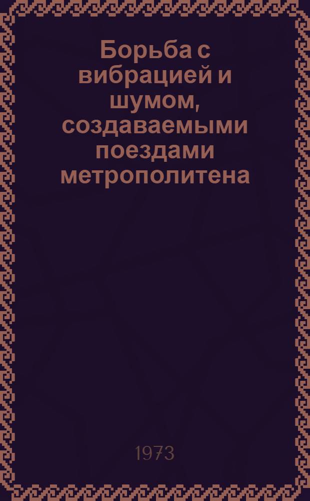 Борьба с вибрацией и шумом, создаваемыми поездами метрополитена : (Обзор зарубеж. опыта)