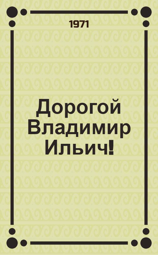 Дорогой Владимир Ильич! : Письма В.И. Ленину, документы, материалы