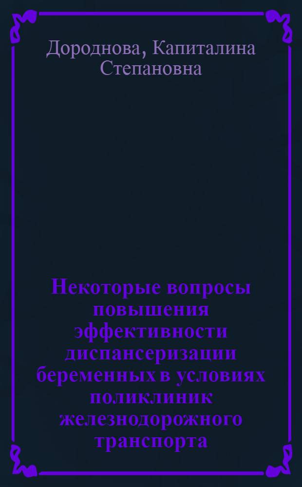 Некоторые вопросы повышения эффективности диспансеризации беременных в условиях поликлиник железнодорожного транспорта : (По материалам Приволж. ж. д.) : Автореф. дис. на соиск. учен. степени канд. мед. наук : (14.00.01)