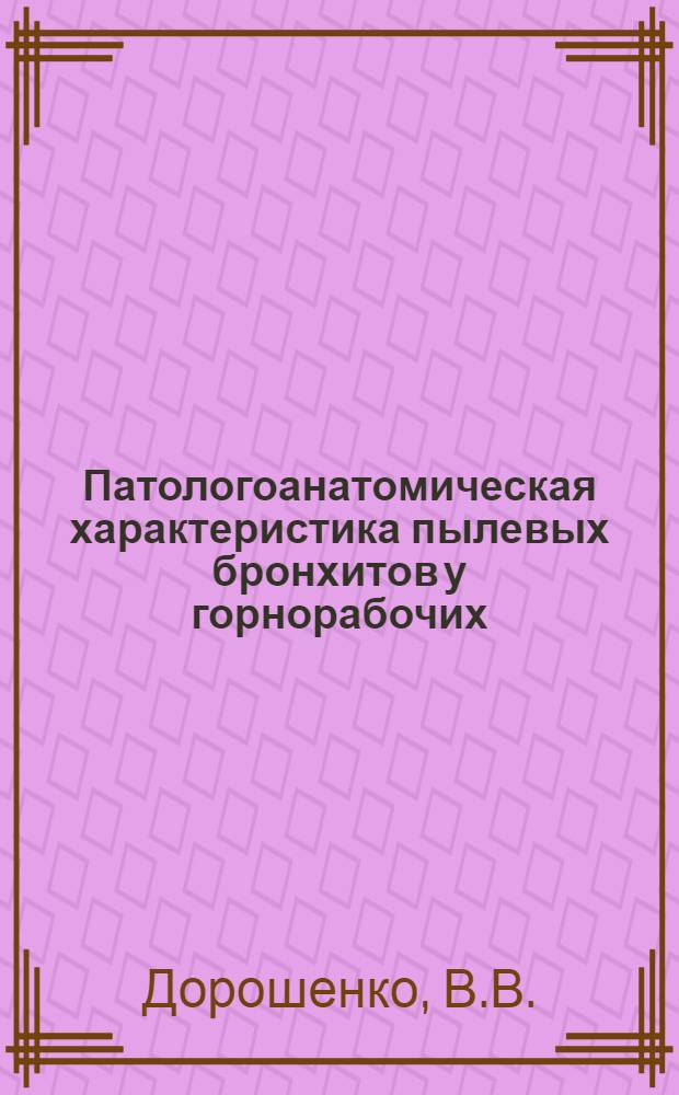 Патологоанатомическая характеристика пылевых бронхитов у горнорабочих : Автореф. дис. на соискание учен. степени канд. мед. наук : (764)
