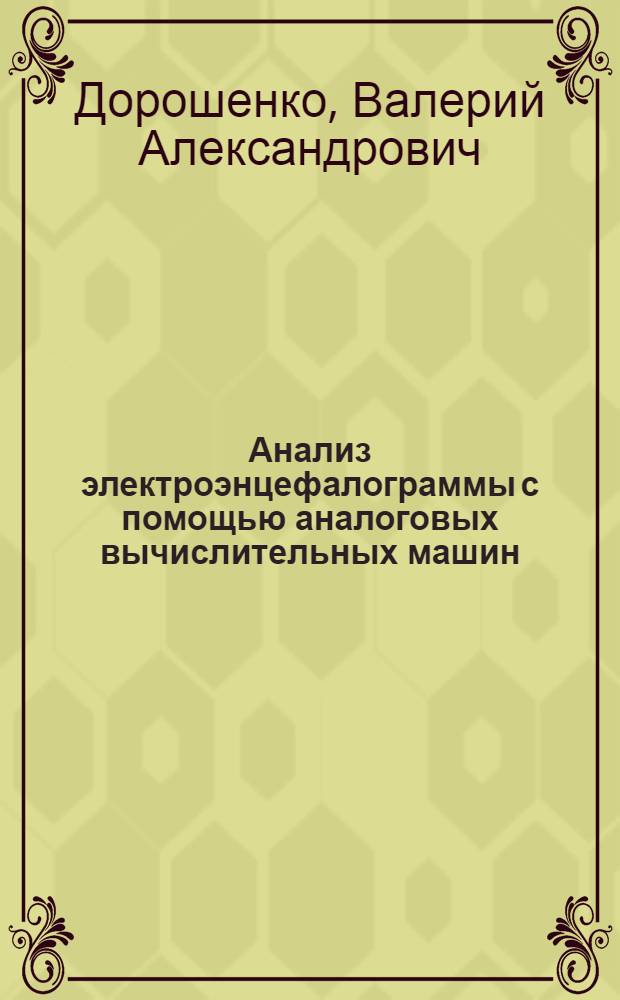 Анализ электроэнцефалограммы с помощью аналоговых вычислительных машин : Автореф. дис. на соискание учен. степени канд. биол. наук : (102)