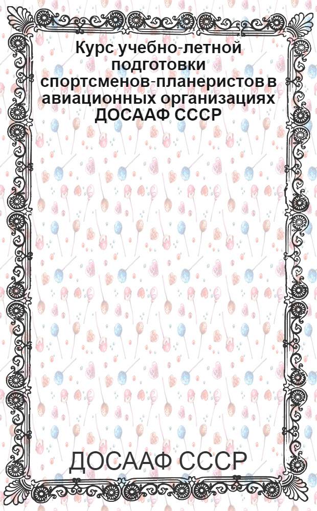 Курс учебно-летной подготовки спортсменов-планеристов в авиационных организациях ДОСААФ СССР (КУЛП СП-74)