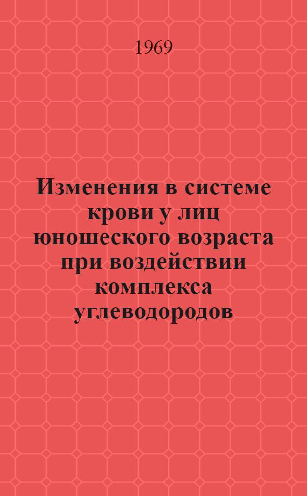Изменения в системе крови у лиц юношеского возраста при воздействии комплекса углеводородов (бензол, циклогексан, дивинил) в производственных условиях : Автореф. дис. на соискание учен. степени канд. мед. наук : (756)