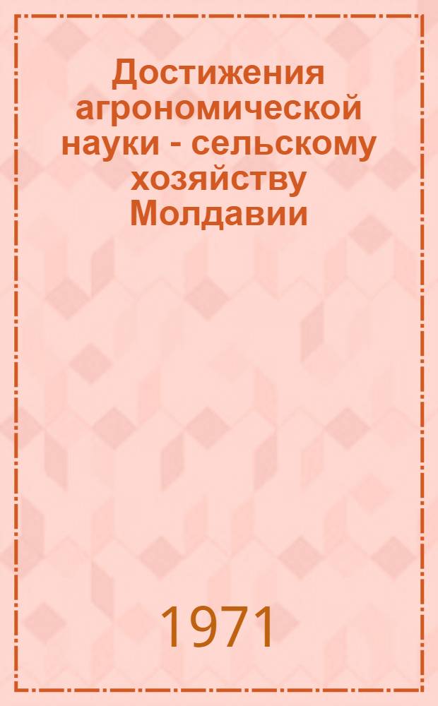 Достижения агрономической науки - сельскому хозяйству Молдавии : Сборник статей