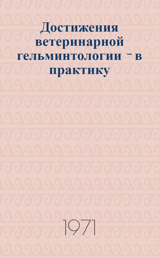 Достижения ветеринарной гельминтологии - в практику : Сборник статей