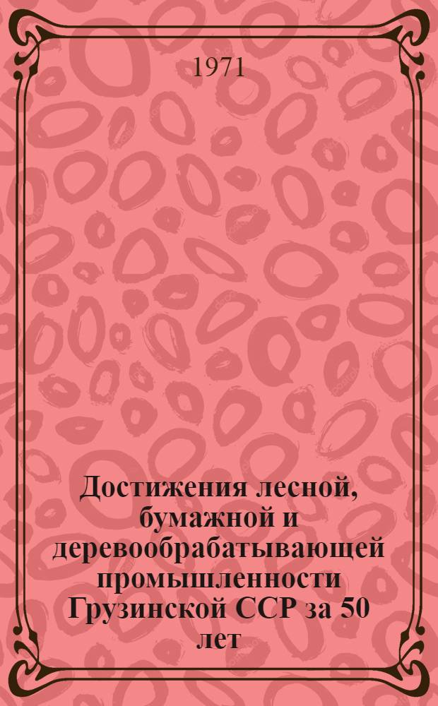 Достижения лесной, бумажной и деревообрабатывающей промышленности Грузинской ССР за 50 лет