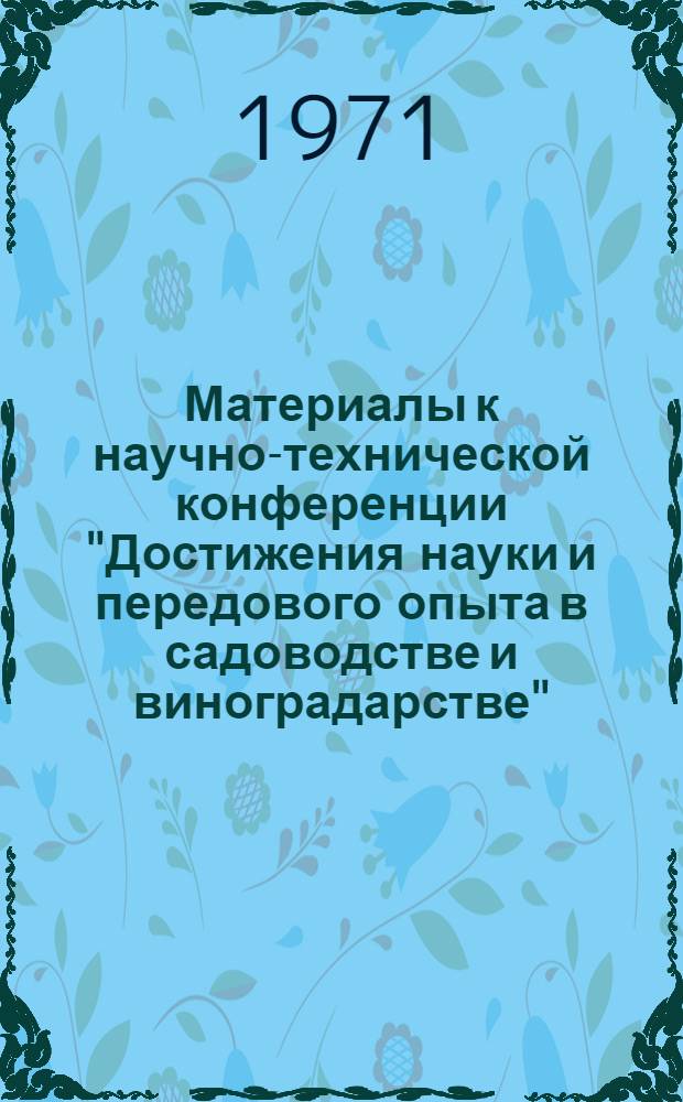 Материалы к научно-технической конференции "Достижения науки и передового опыта в садоводстве и виноградарстве". (Декабрь 1971 г.)