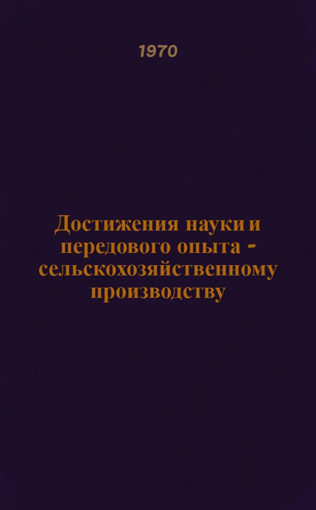 Достижения науки и передового опыта - сельскохозяйственному производству : Сборник статей
