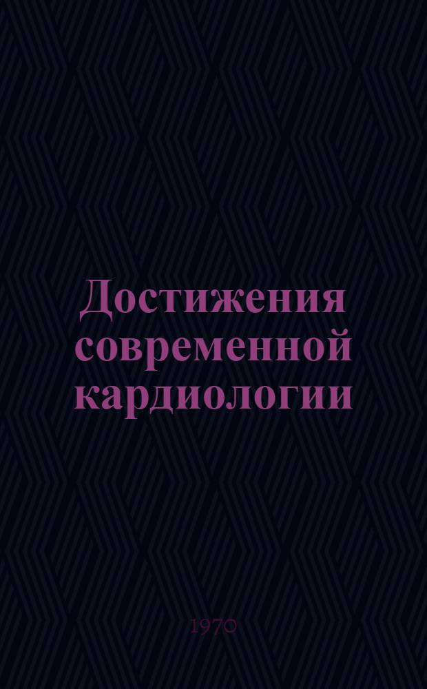 Достижения современной кардиологии : Сборник статей : К 70-летию акад, засл. деят. науки РСФСР, проф. П.Е. Лукомского