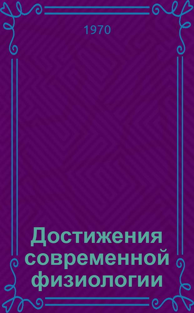 Достижения современной физиологии : (Обзорные чтения Моск. физиол. о-ва)