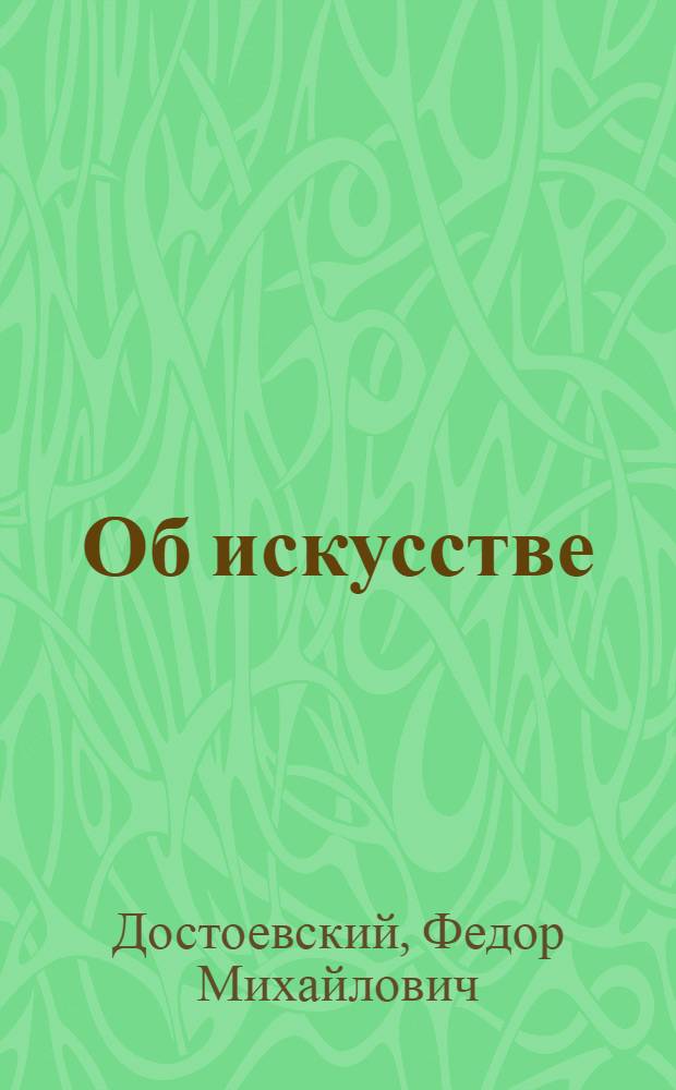 Об искусстве : Статьи и рецензии : Отрывки из "Дневника писателя" : Письма : Из записных тетрадей и записных книжек : Из худож. произведений. Из воспоминаний о Ф.М. Достоевском