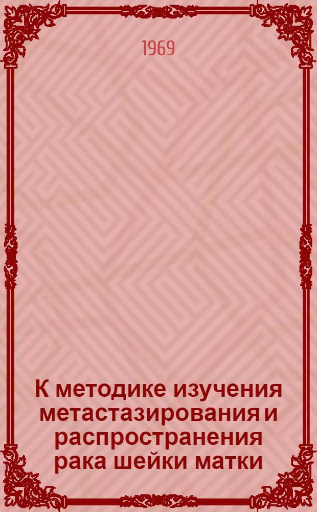 К методике изучения метастазирования и распространения рака шейки матки : Автореф. дис. на соискание учен. степени канд. мед. наук : (763)