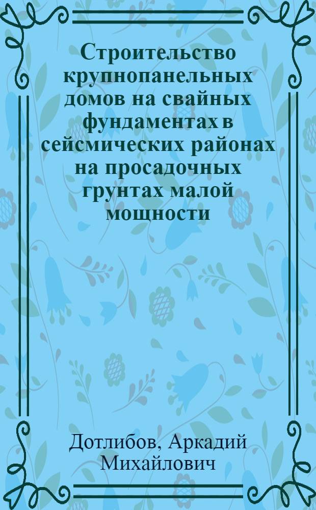 Строительство крупнопанельных домов на свайных фундаментах в сейсмических районах на просадочных грунтах малой мощности : (Обзор)
