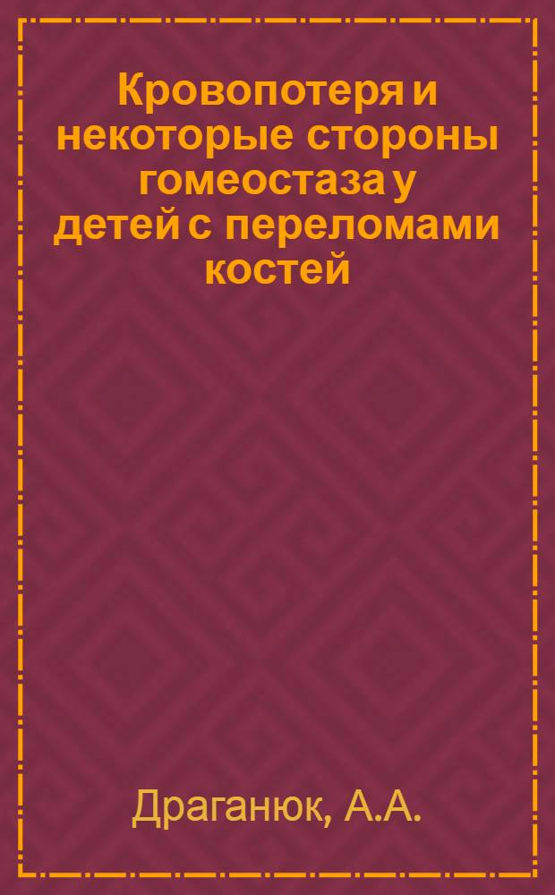 Кровопотеря и некоторые стороны гомеостаза у детей с переломами костей : Автореф. дис. на соискание учен. степени канд. мед. наук : (772)