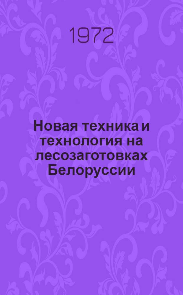 Новая техника и технология на лесозаготовках Белоруссии : (Из опыта работы леспромхозов)