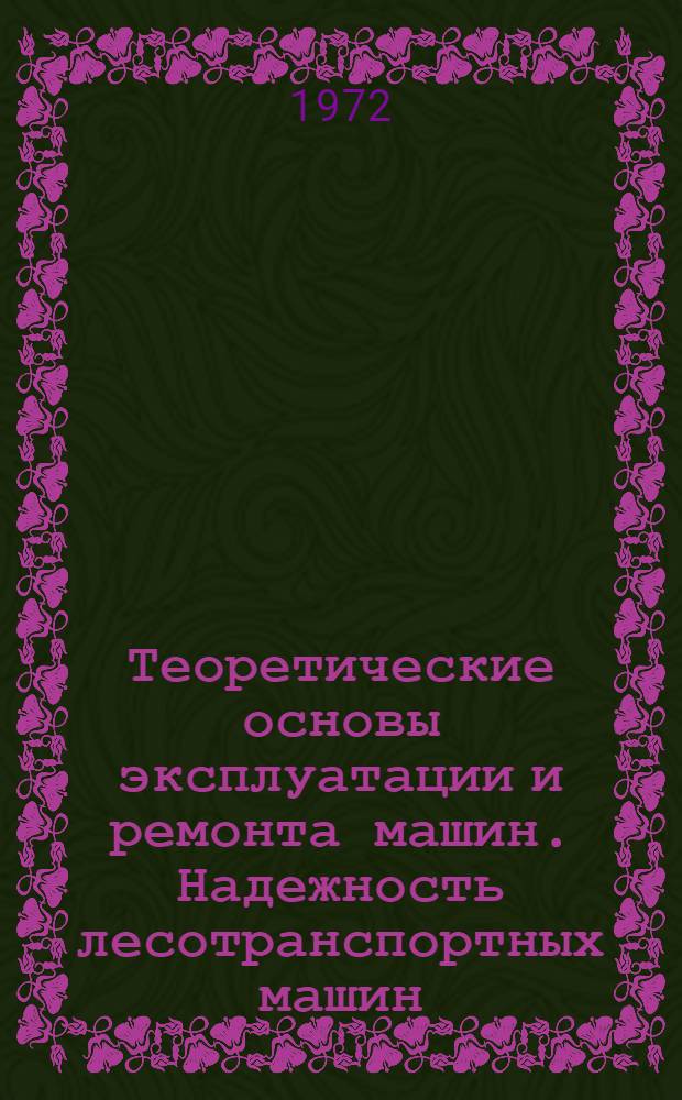 Теоретические основы эксплуатации и ремонта машин. Надежность лесотранспортных машин : Лекции для студентов лесомех. и лесоинж. фак