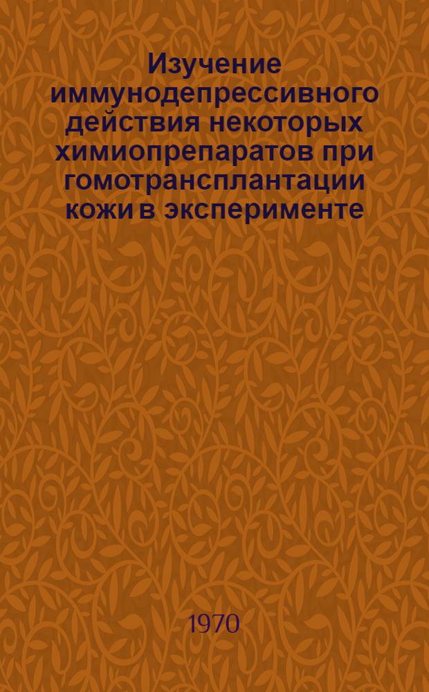 Изучение иммунодепрессивного действия некоторых химиопрепаратов при гомотрансплантации кожи в эксперименте : Автореф. дис. на соискание учен. степени канд. мед. наук : (772)
