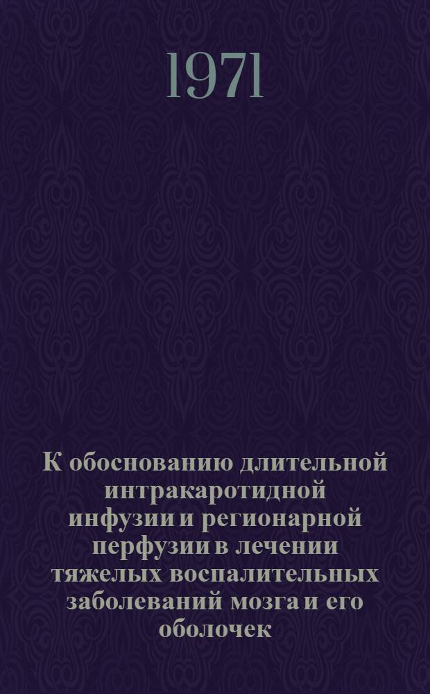 К обоснованию длительной интракаротидной инфузии и регионарной перфузии в лечении тяжелых воспалительных заболеваний мозга и его оболочек : (Эксперим.-клинич. исследование) : Автореф. дис. на соискание учен. степени д-ра мед. наук : (778)