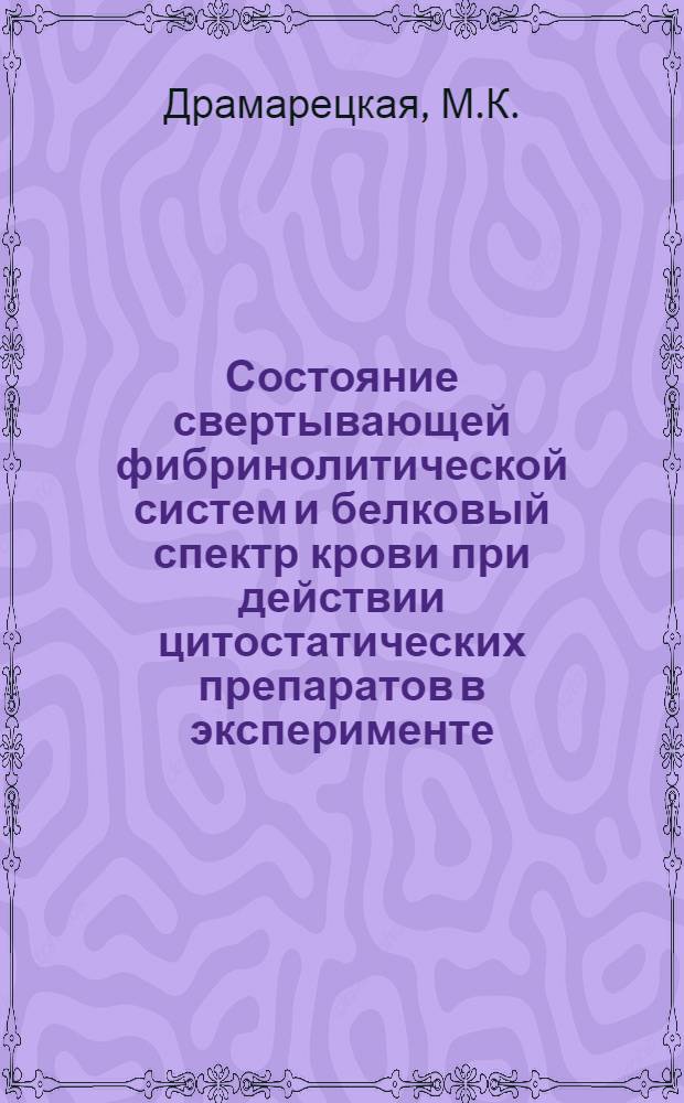 Состояние свертывающей фибринолитической систем и белковый спектр крови при действии цитостатических препаратов в эксперименте : Автореф. дис. на соискание учен. степени канд. мед. наук : (765)