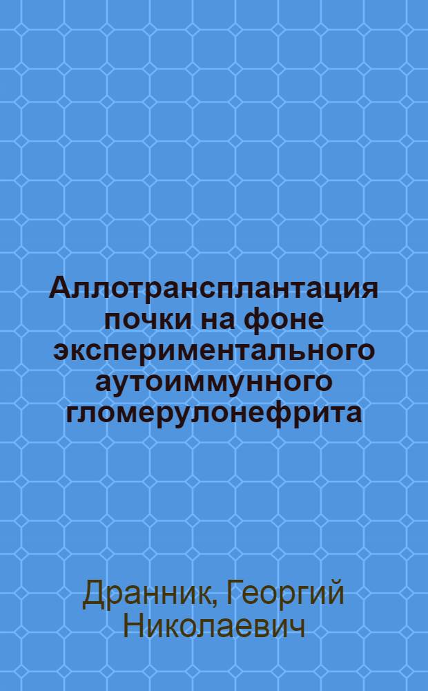 Аллотрансплантация почки на фоне экспериментального аутоиммунного гломерулонефрита : Автореф. дис. на соискание учен. степени канд. мед. наук : (765)