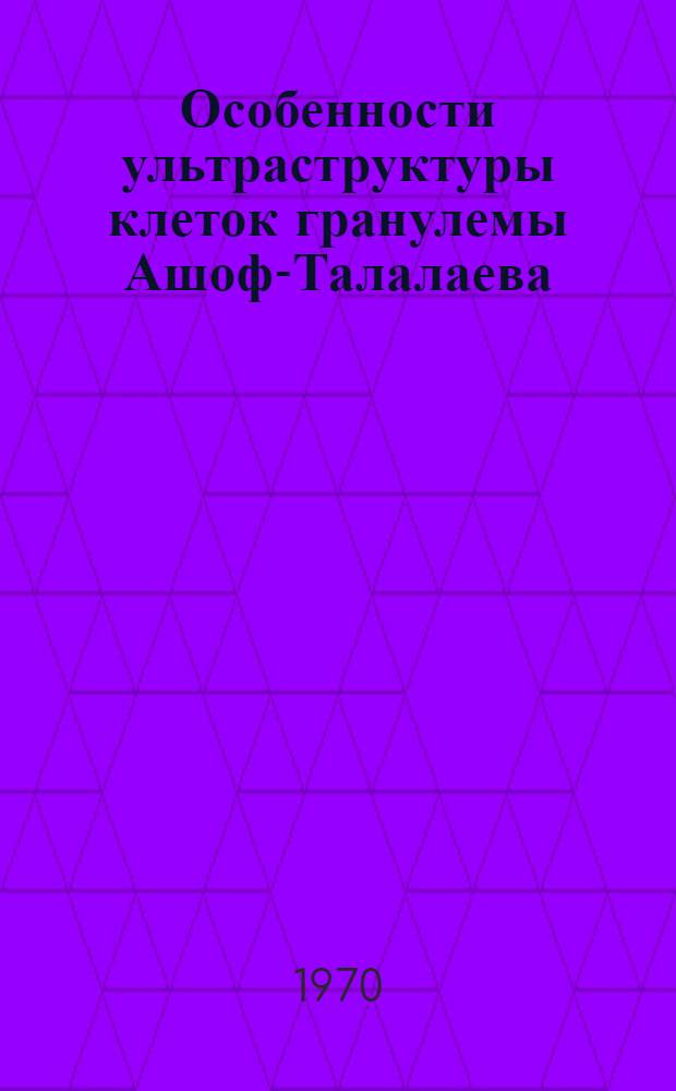 Особенности ультраструктуры клеток гранулемы Ашоф-Талалаева : Автореф. дис. на соискание учен. степени канд. мед. наук : (764)