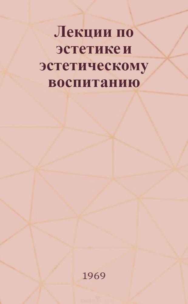 Лекции по эстетике и эстетическому воспитанию : Для студентов заоч. отд-ний пед. ин-тов