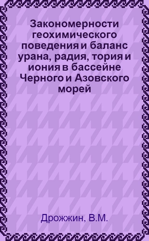 Закономерности геохимического поведения и баланс урана, радия, тория и иония в бассейне Черного и Азовского морей : Автореф. дис. на соискание учен. степени канд. хим. наук : (084)