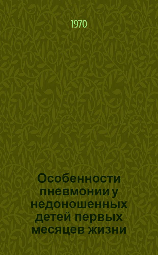 Особенности пневмонии у недоношенных детей первых месяцев жизни : (Диагностика, клиника, лечение) : Автореф. дис. на соискание учен. степени канд. мед. наук : (14.758)