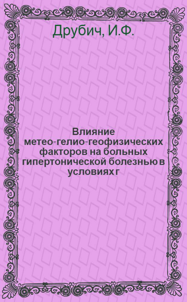 Влияние метео-гелио-геофизических факторов на больных гипертонической болезнью в условиях г. Чимкента и медикаментозная профилактика метеореакций : Автореф. дис. на соискание учен. степени канд. мед. наук : (754)