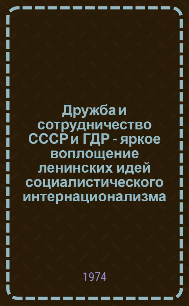 Дружба и сотрудничество СССР и ГДР - яркое воплощение ленинских идей социалистического интернационализма : Материалы науч. конф., посвящ. 50-летию образования СССР