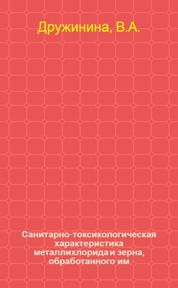 Санитарно-токсикологическая характеристика металлихлорида и зерна, обработанного им : Автореф. дис. на соискание учен. степени канд. мед. наук : (756)