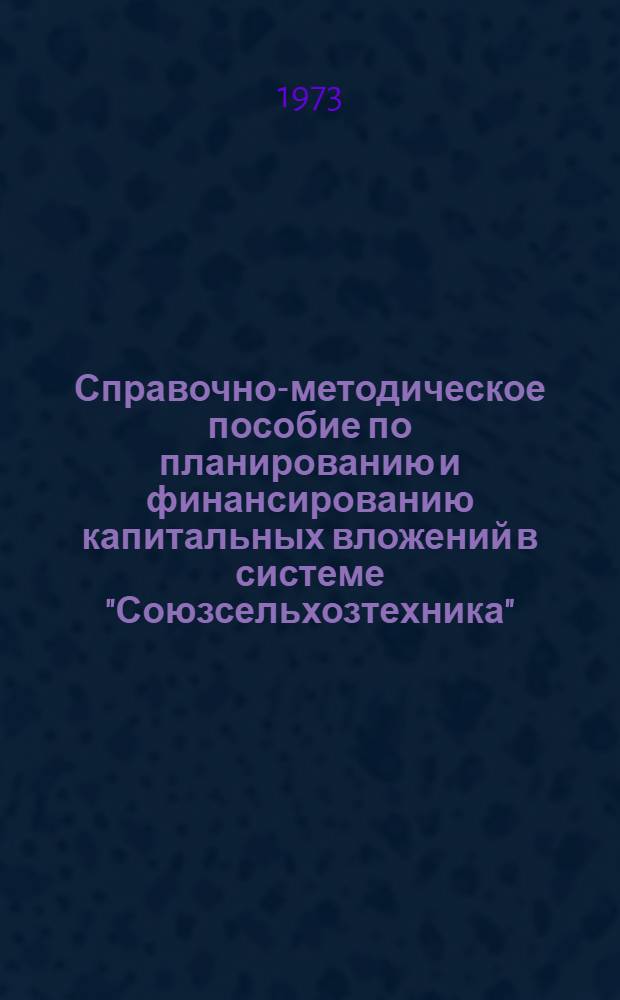 Справочно-методическое пособие по планированию и финансированию капитальных вложений в системе "Союзсельхозтехника"