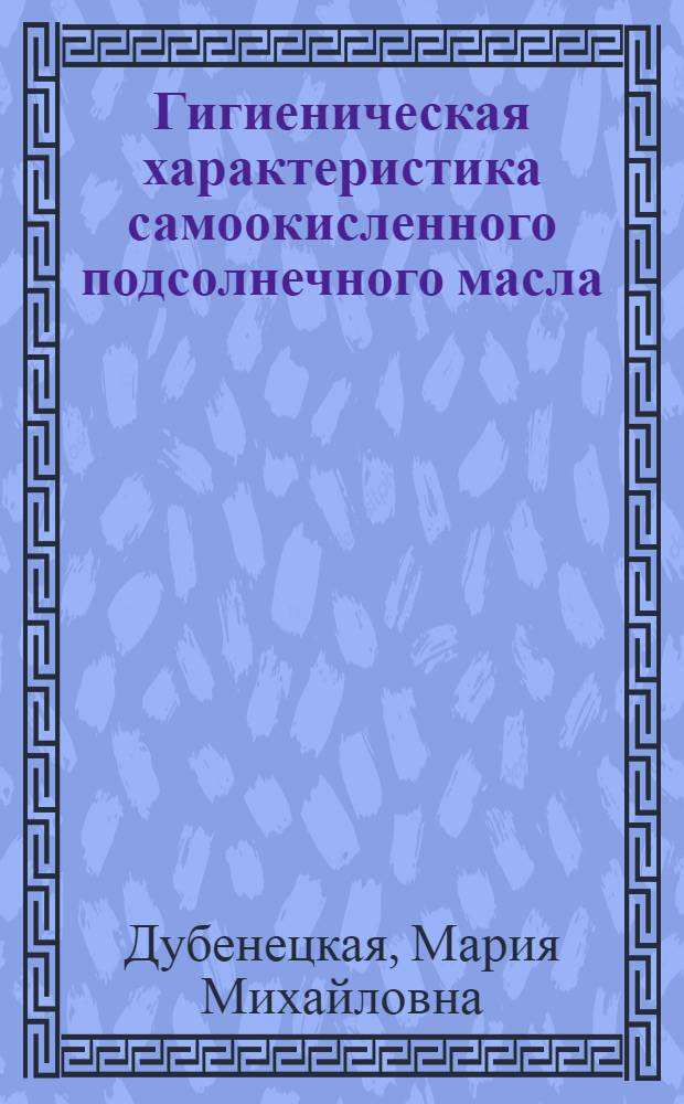 Гигиеническая характеристика самоокисленного подсолнечного масла : Автореф. дис. на соиск. учен. степени канд. мед. наук : (756)