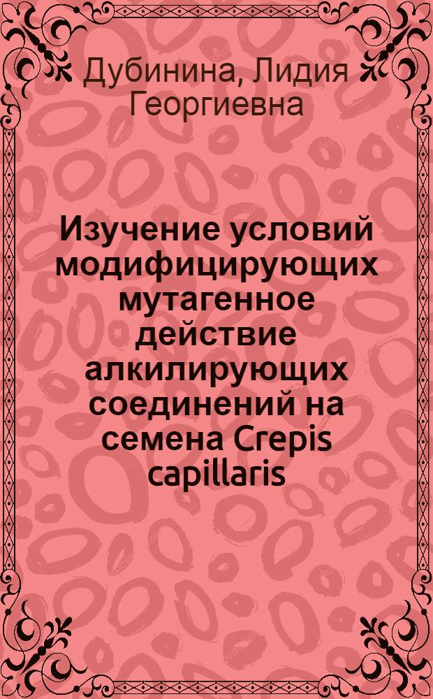 Изучение условий модифицирующих мутагенное действие алкилирующих соединений на семена Crepis capillaris (L.) wallr : Автореф. дис. на соискание учен. степени канд. биол. наук : (103)
