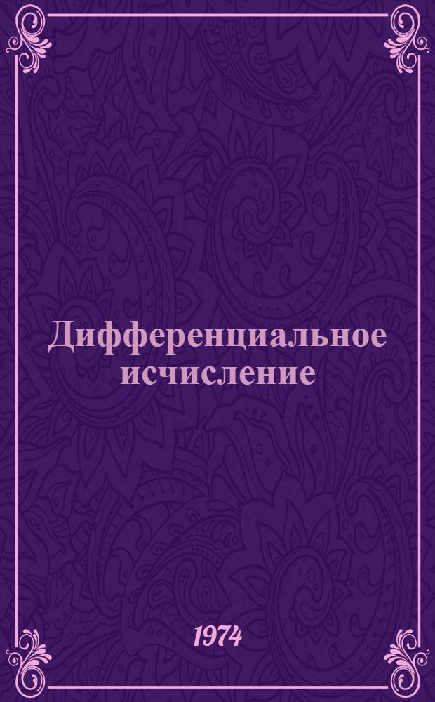 Дифференциальное исчисление : (Учеб. пособие для студентов вечер. и заоч. отд-ний технол. фак.)
