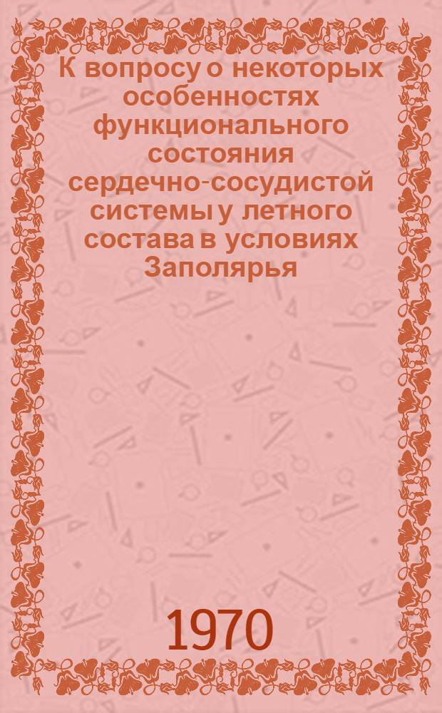 К вопросу о некоторых особенностях функционального состояния сердечно-сосудистой системы у летного состава в условиях Заполярья : (По материалам длит. наблюдения за сост. здоровья) : Автореф. дис. на соискание учен. степени канд. мед. наук