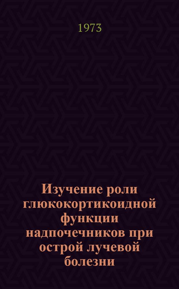 Изучение роли глюкокортикоидной функции надпочечников при острой лучевой болезни : Автореф. дис. на соиск. учен. степени канд. мед. наук : (14.00.16)