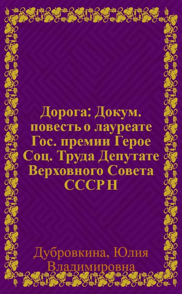 Дорога : Докум. повесть о лауреате Гос. премии Герое Соц. Труда Депутате Верховного Совета СССР Н.А. Лунине