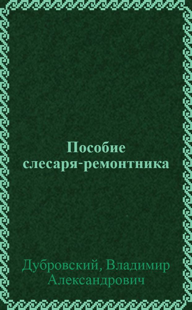Пособие слесаря-ремонтника : Для сел. проф.-техн. училищ и подгот. рабочих на производстве