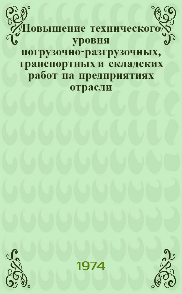 Повышение технического уровня погрузочно-разгрузочных, транспортных и складских работ на предприятиях отрасли : Метод. рекомендации по нормат. документам в помощь руководящим работникам и специалистам предприятий отрасли