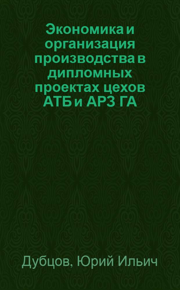Экономика и организация производства в дипломных проектах цехов АТБ и АРЗ ГА : Метод. пособие для специальности 1610