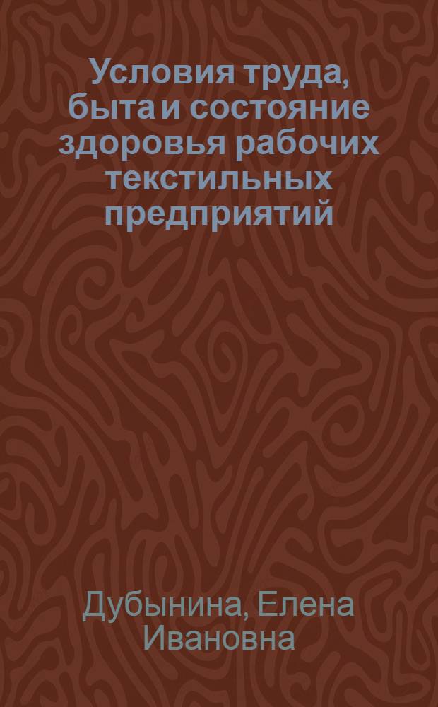 Условия труда, быта и состояние здоровья рабочих текстильных предприятий : (Комплексное соц.-гигиен. исследование по материалами пром. предприятий г. Иванова) : Автореф. дис. на соискание учен. степени д-ра мед. наук : (784)