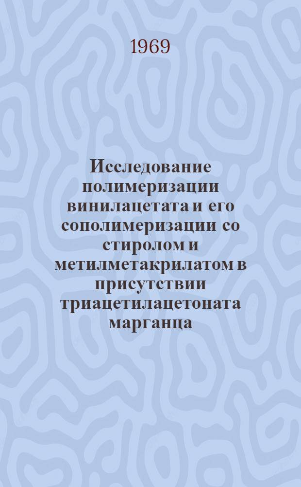 Исследование полимеризации винилацетата и его сополимеризации со стиролом и метилметакрилатом в присутствии триацетилацетоната марганца : Автореф. дис. на соискание учен. степени канд. хим. наук : (075)