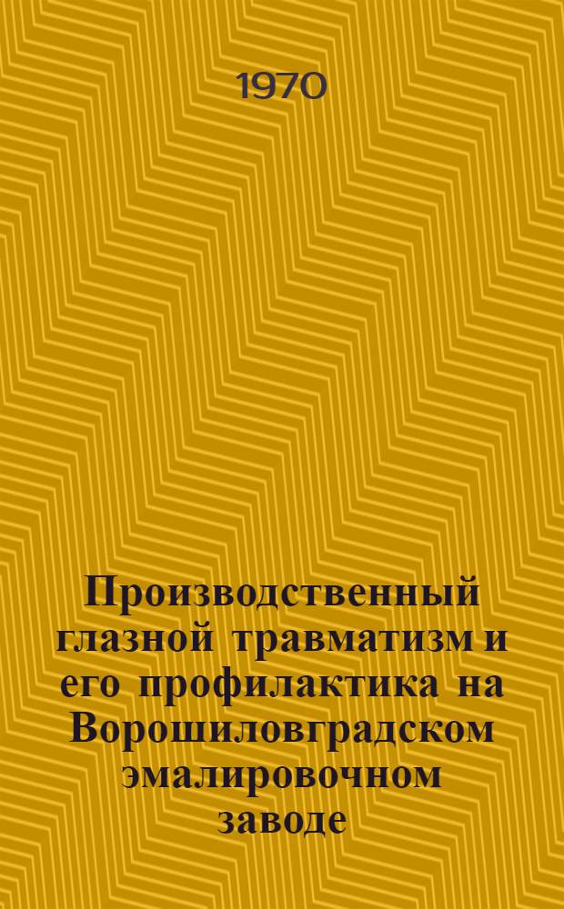 Производственный глазной травматизм и его профилактика на Ворошиловградском эмалировочном заводе : Автореф. дис. на соискание учен. степени канд. мед. наук