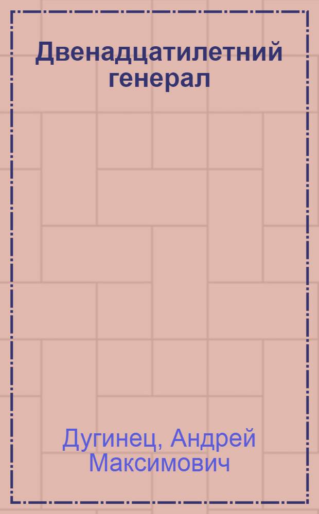 Двенадцатилетний генерал : Рассказ : Для мл. школьного возраста