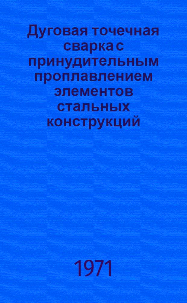 Дуговая точечная сварка с принудительным проплавлением элементов стальных конструкций : Сборник статей
