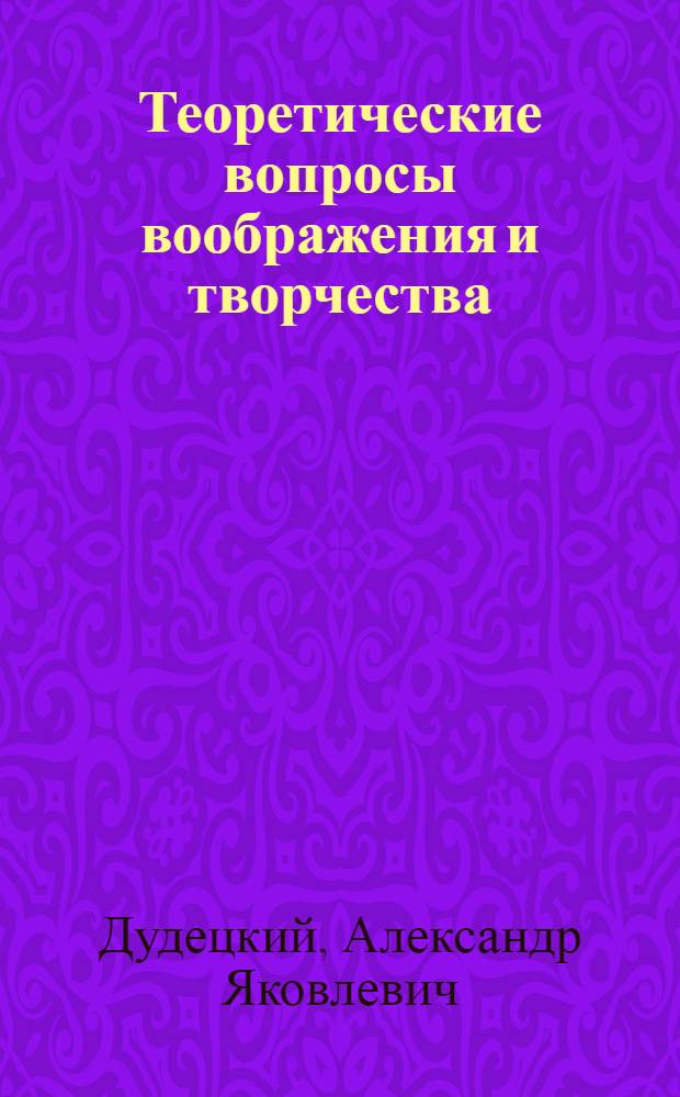 Теоретические вопросы воображения и творчества : Цикл лекций спецкурса для студентов пед. вуза и учителей общеобраз. школы
