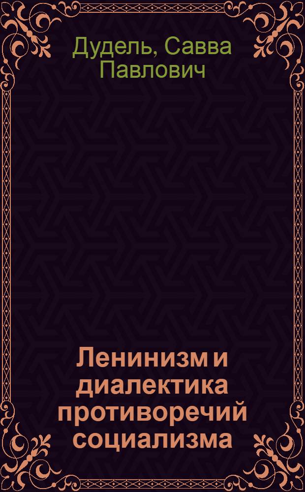 Ленинизм и диалектика противоречий социализма : Лекция, прочит. в помощь преподавателям курсов переподгот. парт. и сов. работников